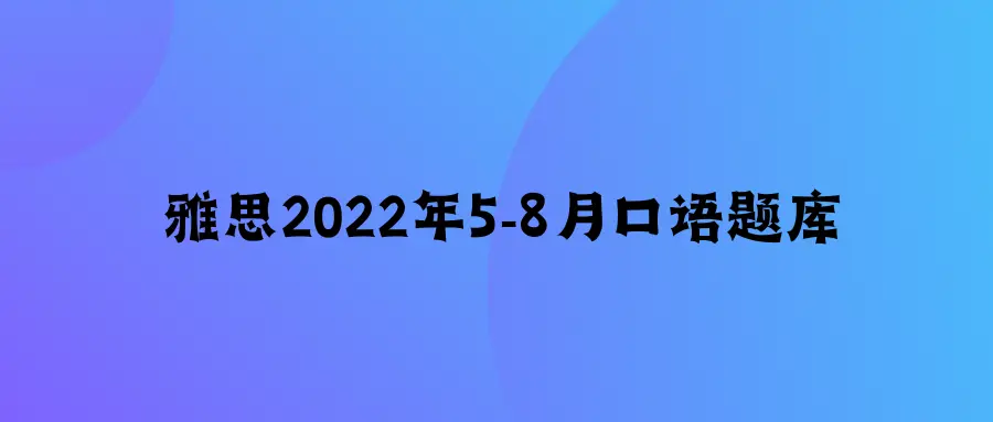 雅思个人2022年5到8月口语题库